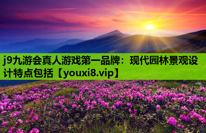 j9九游会真人游戏第一品牌：现代园林景观设计特点包括