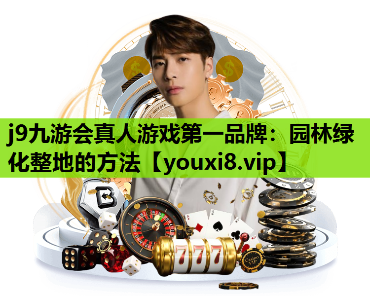 j9九游会真人游戏第一品牌：园林绿化整地的方法
