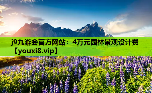 j9九游会官方网站：4万元园林景观设计费