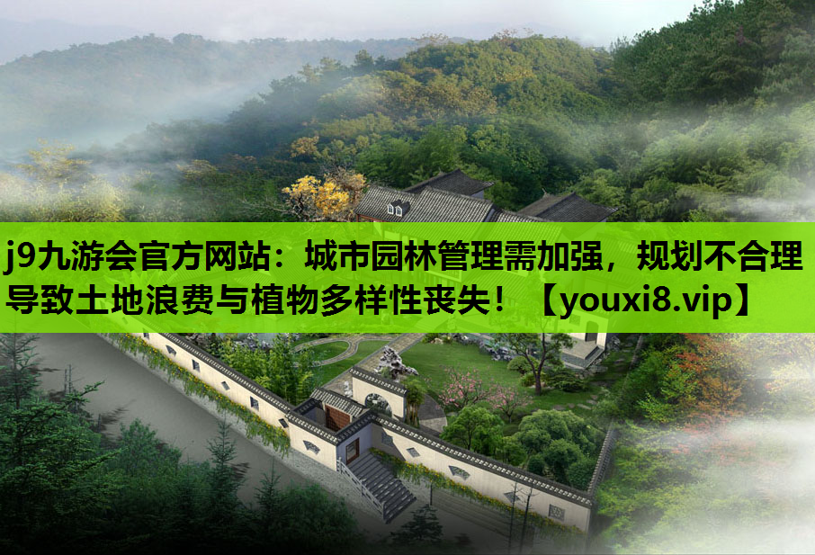 j9九游会官方网站：城市园林管理需加强，规划不合理导致土地浪费与植物多样性丧失！
