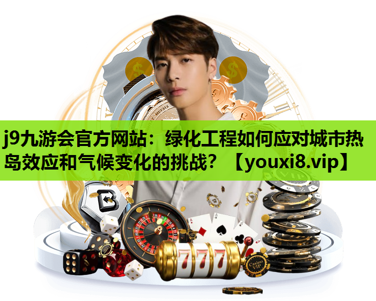 j9九游会官方网站：绿化工程如何应对城市热岛效应和气候变化的挑战？