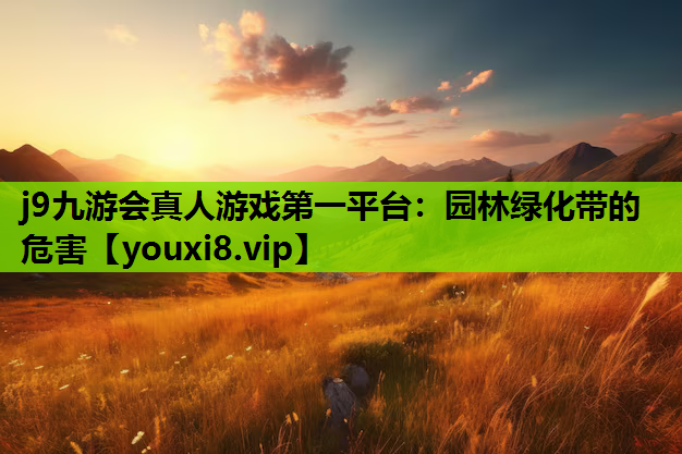 j9九游会真人游戏第一平台：园林绿化带的危害
