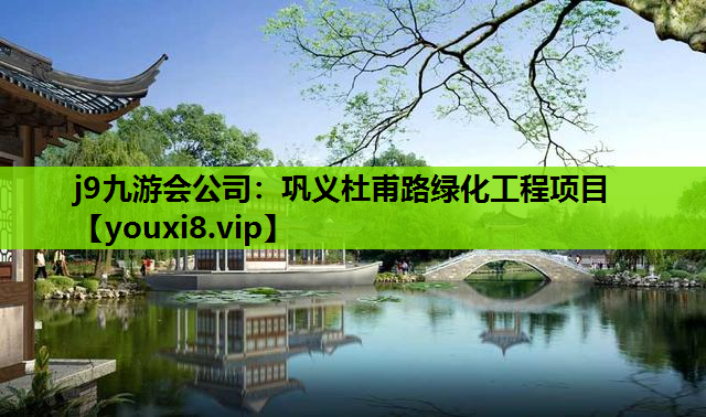 j9九游会公司：巩义杜甫路绿化工程项目