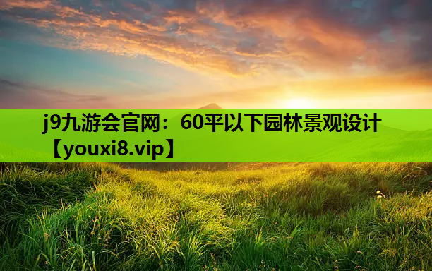 j9九游会官网：60平以下园林景观设计