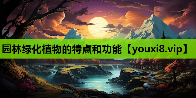 园林绿化植物的特点和功能