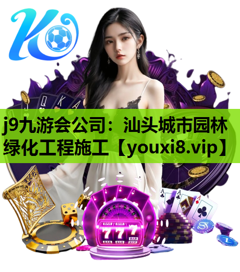 j9九游会公司：汕头城市园林绿化工程施工