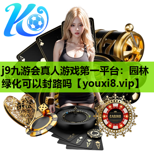 j9九游会真人游戏第一平台：园林绿化可以封路吗