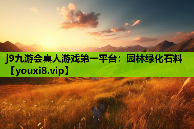 j9九游会真人游戏第一平台：园林绿化石料