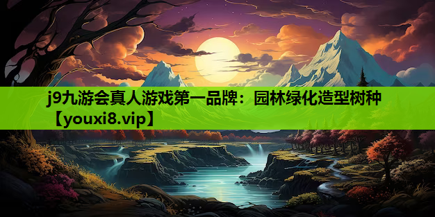 j9九游会真人游戏第一品牌：园林绿化造型树种