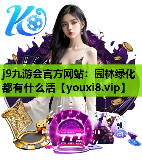 j9九游会官方网站：园林绿化都有什么活