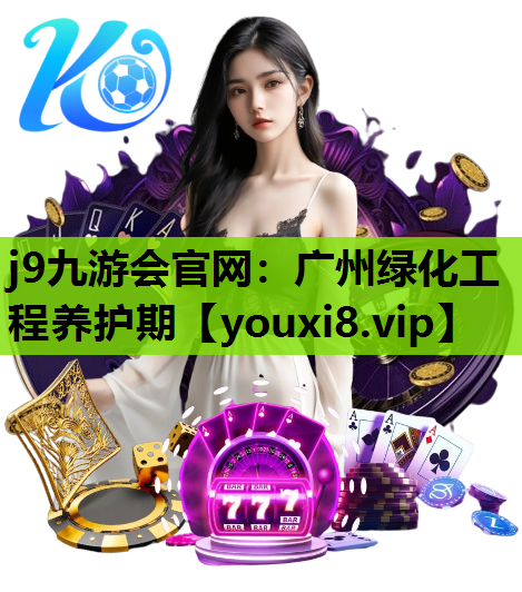 j9九游会官网：广州绿化工程养护期